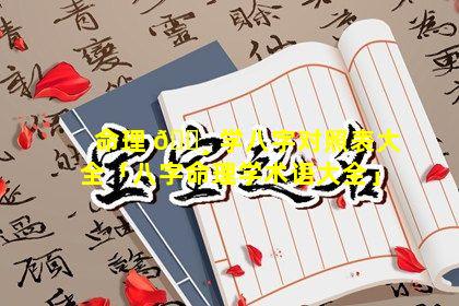 命理 🌸 学八字对照表大全「八字命理学术语大全」